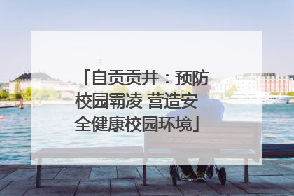 自贡贡井：预防校园霸凌 营造安全健康校园环境