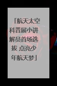 航天太空科普展小讲解员首场选拔 点亮少年航天梦