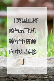 英国正将喷气式飞机等军事资源向中东转移