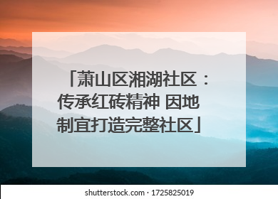 萧山区湘湖社区：传承红砖精神 因地制宜打造完整社区
