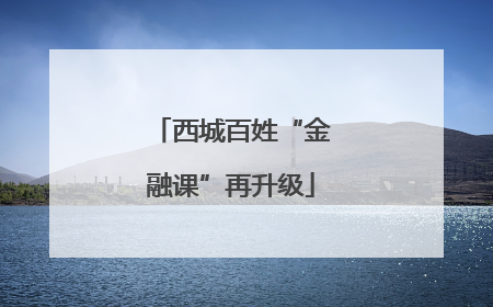 西城百姓“金融课”再升级