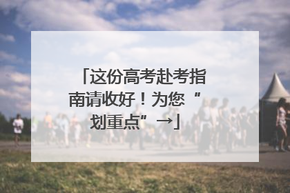 这份高考赴考指南请收好！为您“划重点”→