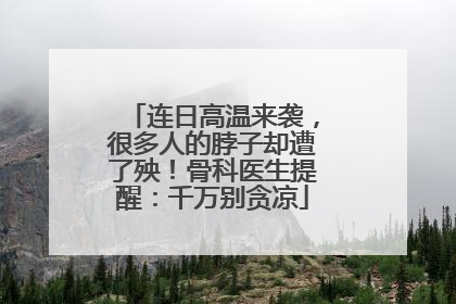 连日高温来袭，很多人的脖子却遭了殃！骨科医生提醒：千万别贪凉