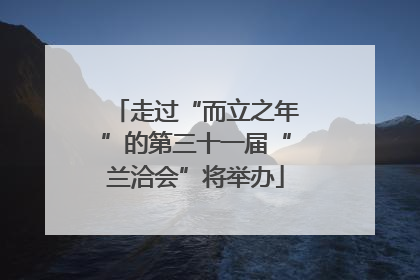 走过“而立之年”的第三十一届“兰洽会”将举办