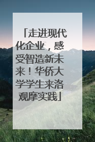 走进现代化企业，感受智造新未来！华侨大学学生来洛观摩实践