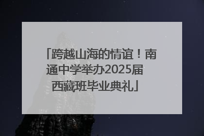 跨越山海的情谊！南通中学举办2025届西藏班毕业典礼