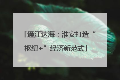 通江达海：淮安打造“枢纽+”经济新范式