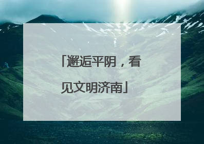 邂逅平阴，看见文明济南