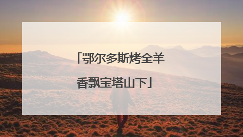 鄂尔多斯烤全羊香飘宝塔山下