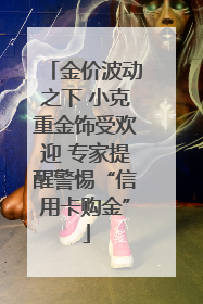 金价波动之下 小克重金饰受欢迎 专家提醒警惕“信用卡购金”
