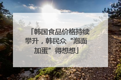 韩国食品价格持续攀升，韩民众“泡面加蛋”得想想