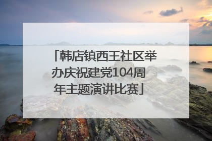 韩店镇西王社区举办庆祝建党104周年主题演讲比赛