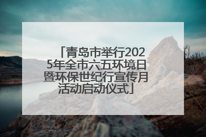 青岛市举行2025年全市六五环境日暨环保世纪行宣传月活动启动仪式