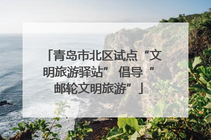 青岛市北区试点“文明旅游驿站” 倡导“邮轮文明旅游”