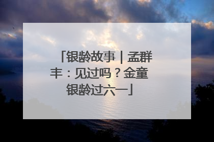 银龄故事｜孟群丰：见过吗？金童银龄过六一