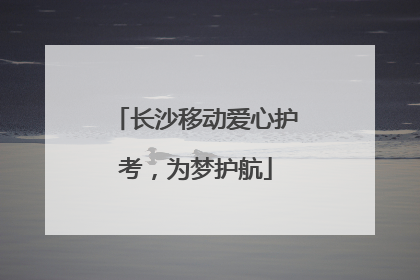 长沙移动爱心护考，为梦护航