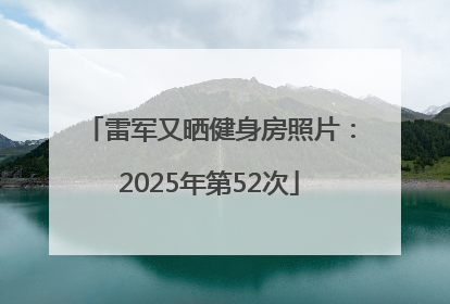 雷军又晒健身房照片：2025年第52次