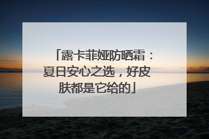 露卡菲娅防晒霜：夏日安心之选，好皮肤都是它给的