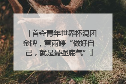 首夺青年世界杯混团金牌，黄雨婷“做好自己，就是最强底气”