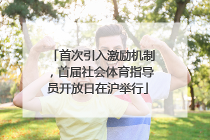 首次引入激励机制，首届社会体育指导员开放日在沪举行