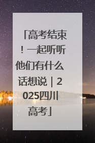 高考结束！一起听听他们有什么话想说｜2025四川高考