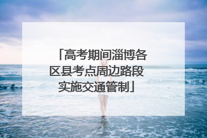 高考期间淄博各区县考点周边路段实施交通管制