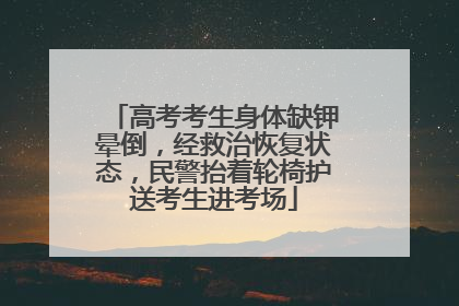 高考考生身体缺钾晕倒，经救治恢复状态，民警抬着轮椅护送考生进考场