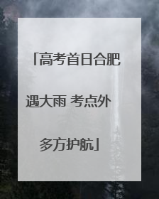 高考首日合肥遇大雨 考点外多方护航