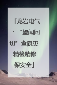 龙岩电气：“望闻问切”查隐患 精检精修保安全