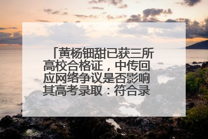 黄杨钿甜已获三所高校合格证，中传回应网络争议是否影响其高考录取：符合录取条件就能录取