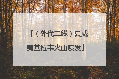 （外代二线）夏威夷基拉韦火山喷发