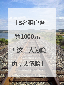 3名租户各罚1000元！这一人为隐患，太危险