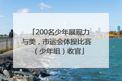 200名少年展现力与美，市运会体操比赛（少年组）收官