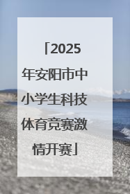 2025年安阳市中小学生科技体育竞赛激情开赛