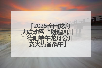 2025全国龙舟大联动暨“划遍四川”德阳端午龙舟公开赛火热备战中