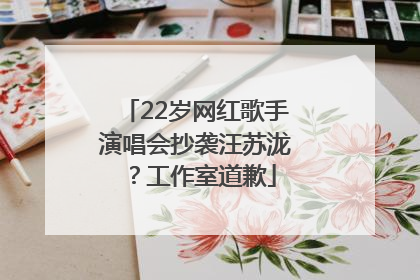 22岁网红歌手演唱会抄袭汪苏泷？工作室道歉