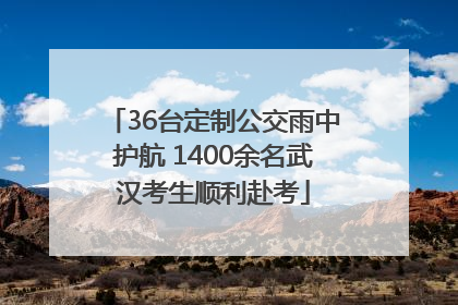 36台定制公交雨中护航 1400余名武汉考生顺利赴考