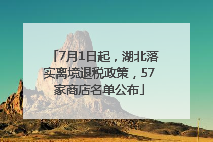 7月1日起，湖北落实离境退税政策，57家商店名单公布