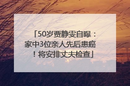 50岁贾静雯自曝：家中3位亲人先后患癌！将安排丈夫检查