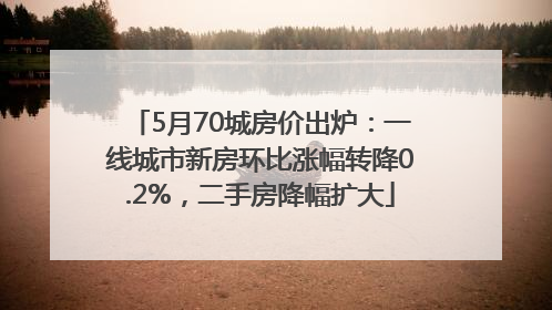 5月70城房价出炉：一线城市新房环比涨幅转降0.2%，二手房降幅扩大