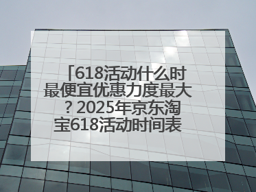 618活动什么时最便宜优惠力度最大？2025年京东淘宝618活动时间表全览：618最便宜最优惠选购攻略
