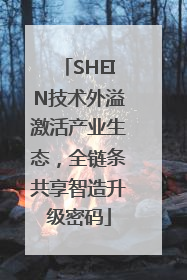 SHEIN技术外溢激活产业生态，全链条共享智造升级密码